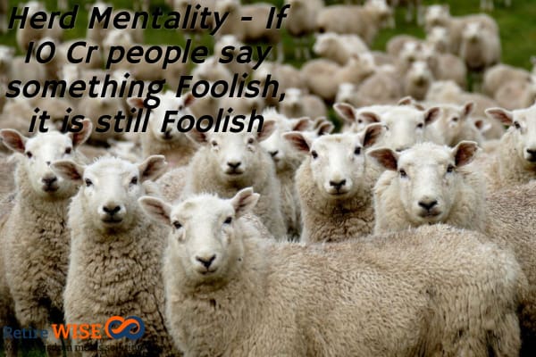 Herd Mentality - If 10 Cr people say something Foolish, it is still Foolish