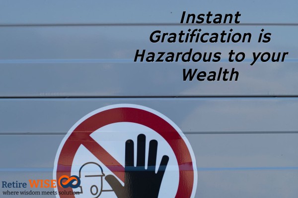 Instant Gratification is Hazardous to your Wealth