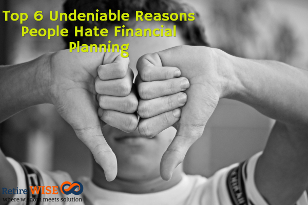 Top 6 Undeniable Reasons People Hate Financial Planning