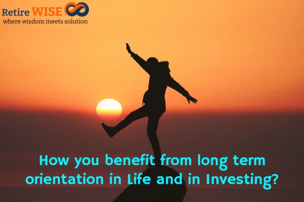 How you benefit from long term orientation in Life and in Investing?