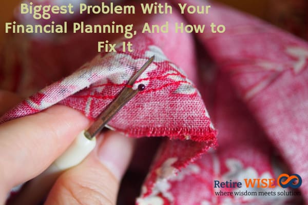 Biggest Problem With Your Financial Planning, And How to Fix It