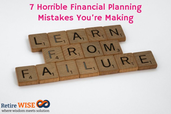 Common Financial Planning Mistakes 7 Horrible Financial Planning Mistakes You’re Making